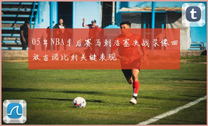 05年NBA季后赛马刺活塞决战录像回放吉诺比利关键表现