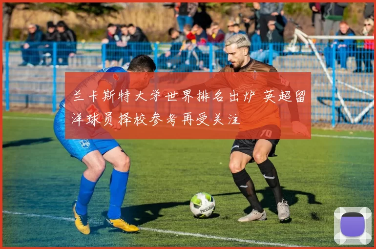 兰卡斯特大学世界排名出炉 英超留洋球员择校参考再受关注