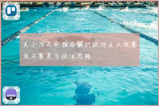 关小刀足彩推荐解析欧洲五大联赛焦点赛果与投注思路