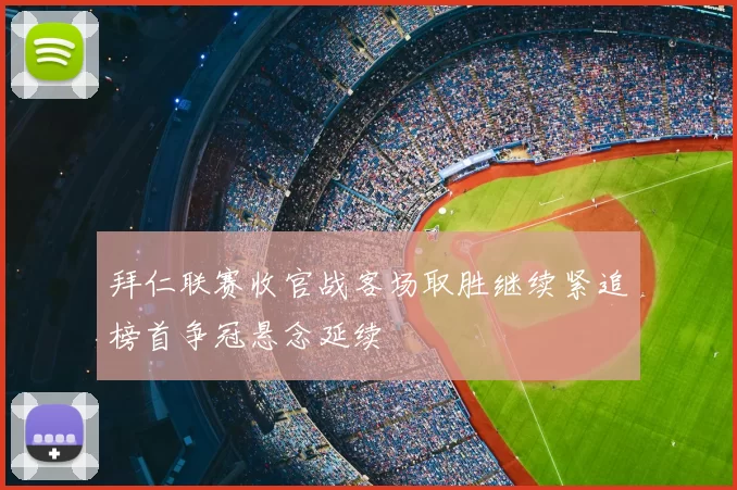 拜仁联赛收官战客场取胜继续紧追榜首争冠悬念延续