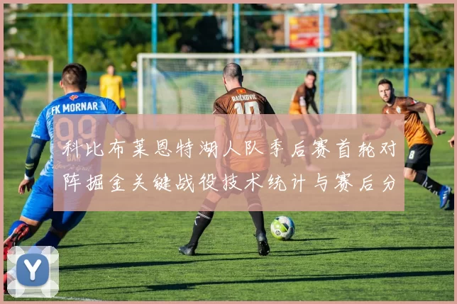 科比布莱恩特湖人队季后赛首轮对阵掘金关键战役技术统计与赛后分析