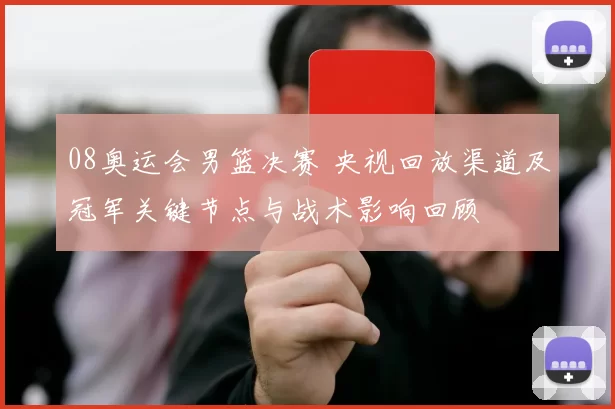 08奥运会男篮决赛 央视回放渠道及冠军关键节点与战术影响回顾
