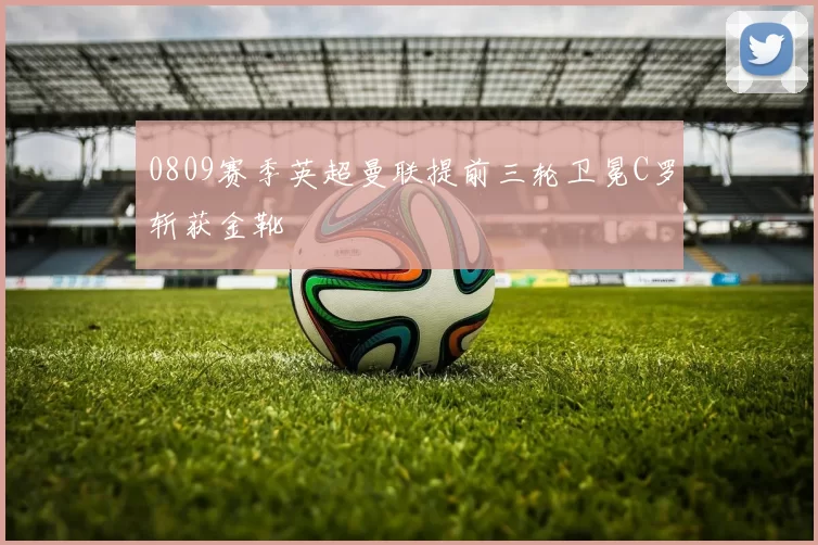 0809赛季英超曼联提前三轮卫冕C罗斩获金靴