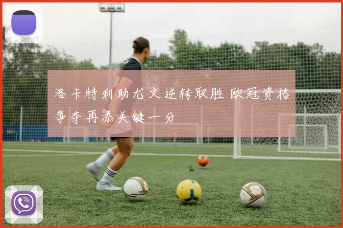 洛卡特利助尤文逆转取胜 欧冠资格争夺再添关键一分