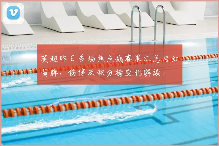 英超昨日多场焦点战赛果汇总与红黄牌、伤停及积分榜变化解读