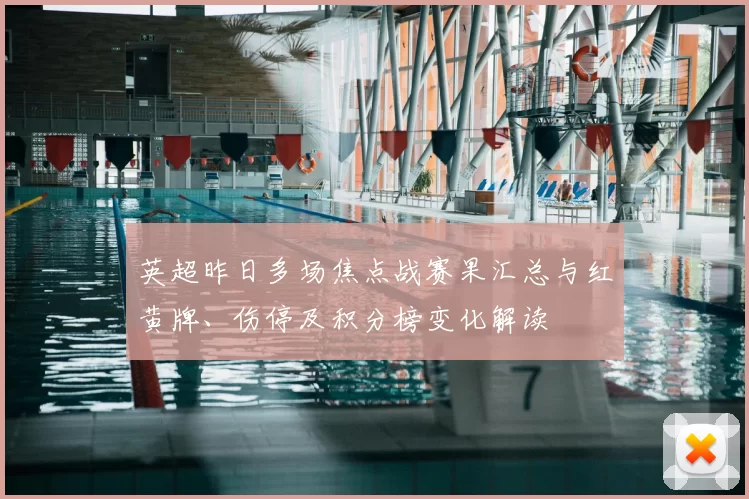 英超昨日多场焦点战赛果汇总与红黄牌、伤停及积分榜变化解读