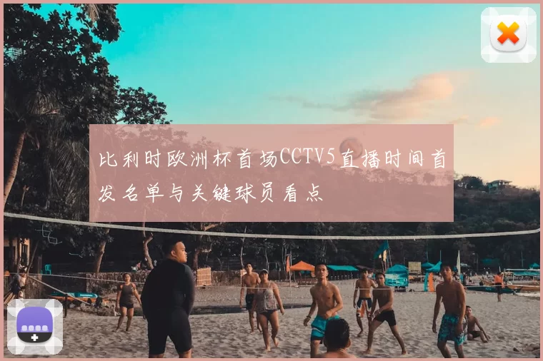 比利时欧洲杯首场CCTV5直播时间首发名单与关键球员看点