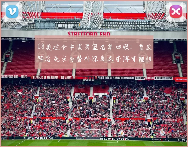 08奥运会中国男篮名单回顾：首发阵容亮点与替补深度及夺牌可能性解析