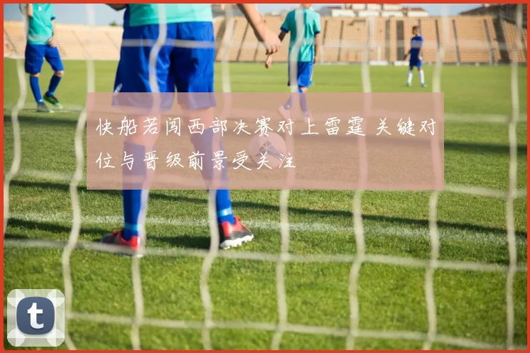 快船若闯西部决赛对上雷霆 关键对位与晋级前景受关注