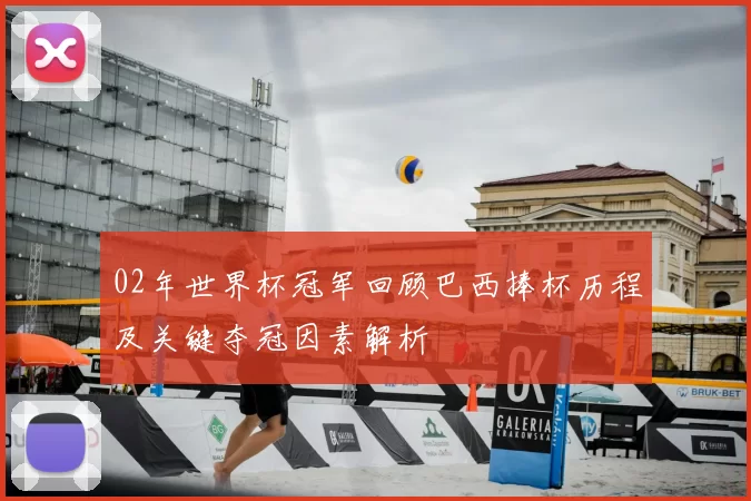 02年世界杯冠军回顾巴西捧杯历程及关键夺冠因素解析