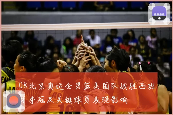 08北京奥运会男篮美国队战胜西班牙夺冠及关键球员表现影响