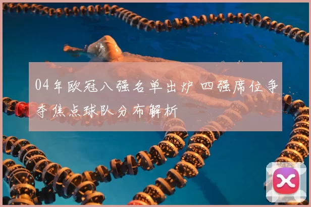 04年欧冠八强名单出炉 四强席位争夺焦点球队分布解析