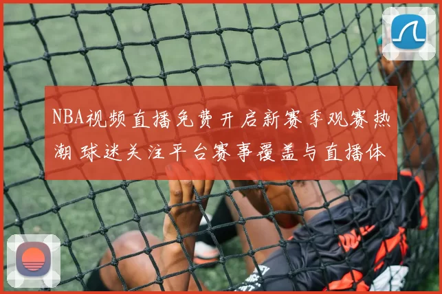 NBA视频直播免费开启新赛季观赛热潮 球迷关注平台赛事覆盖与直播体验