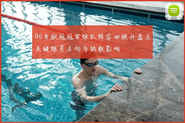 06年欧冠冠军球队阵容回顾并盘点关键球员去向与执教影响