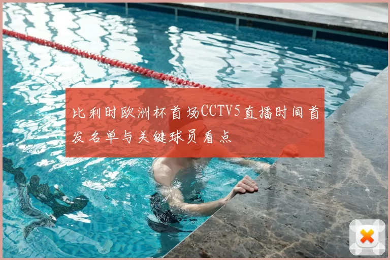 比利时欧洲杯首场CCTV5直播时间首发名单与关键球员看点