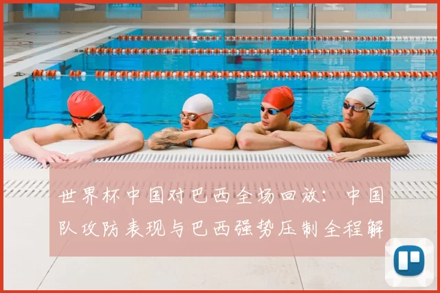 世界杯中国对巴西全场回放：中国队攻防表现与巴西强势压制全程解析