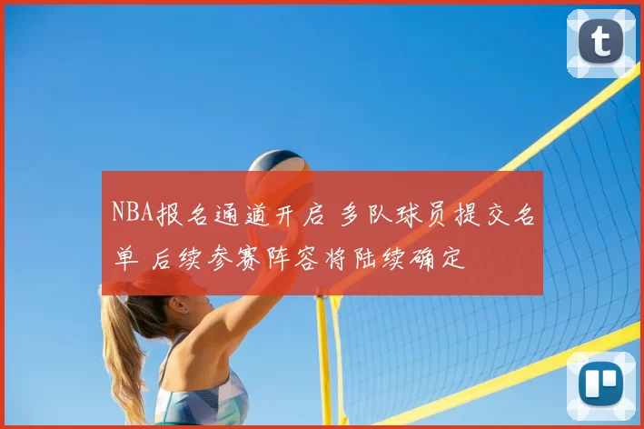 NBA报名通道开启 多队球员提交名单 后续参赛阵容将陆续确定