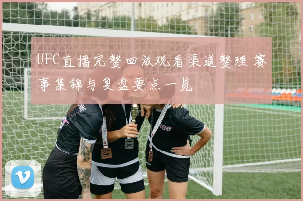 UFC直播完整回放观看渠道整理 赛事集锦与复盘要点一览