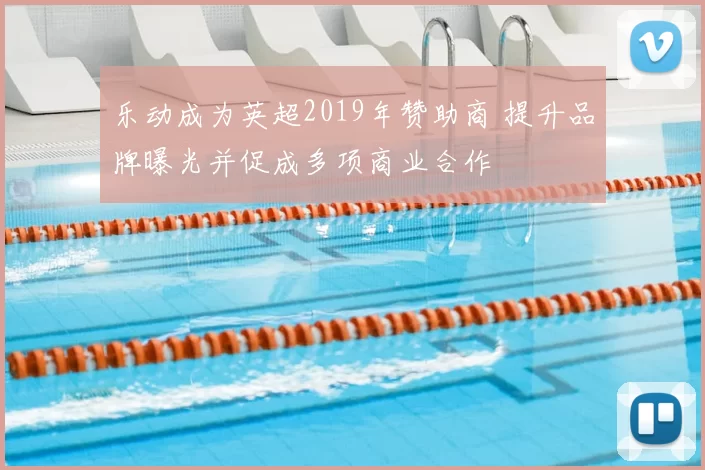 乐动成为英超2019年赞助商 提升品牌曝光并促成多项商业合作