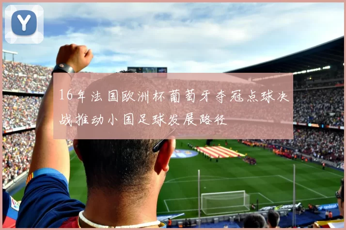 16年法国欧洲杯葡萄牙夺冠点球决战推动小国足球发展路径