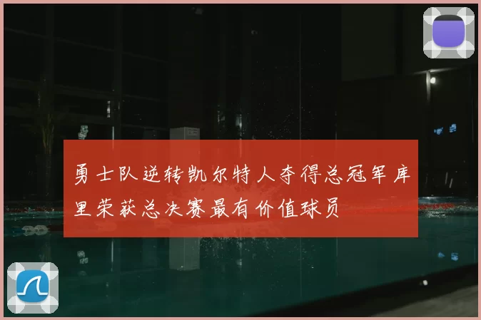 勇士队逆转凯尔特人夺得总冠军库里荣获总决赛最有价值球员