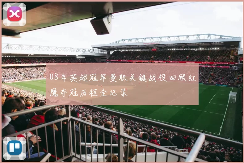 08年英超冠军曼联关键战役回顾红魔夺冠历程全记录