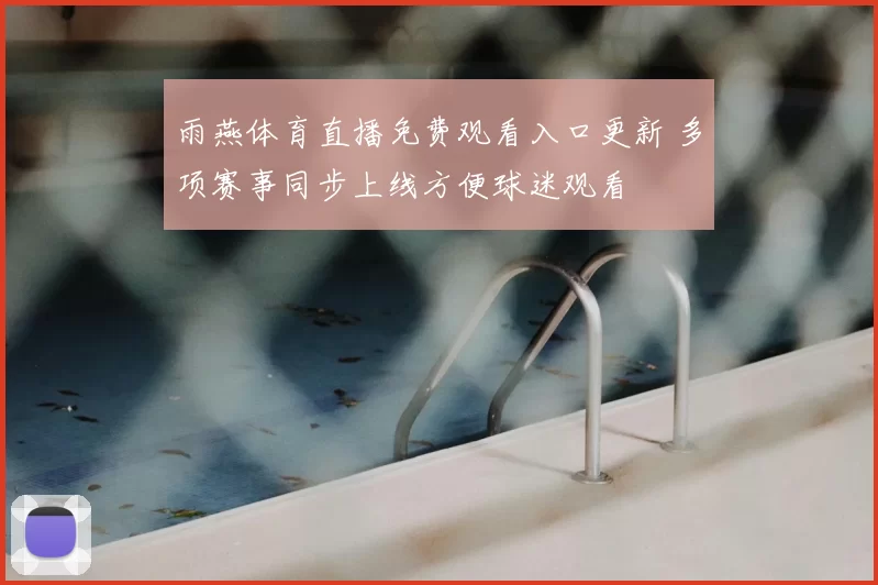 雨燕体育直播免费观看入口更新 多项赛事同步上线方便球迷观看