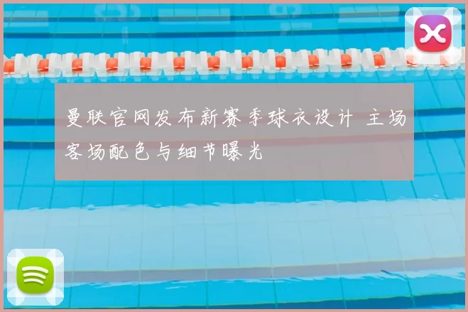 曼联官网发布新赛季球衣设计 主场客场配色与细节曝光