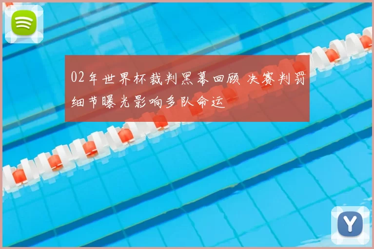 02年世界杯裁判黑幕回顾 决赛判罚细节曝光影响多队命运