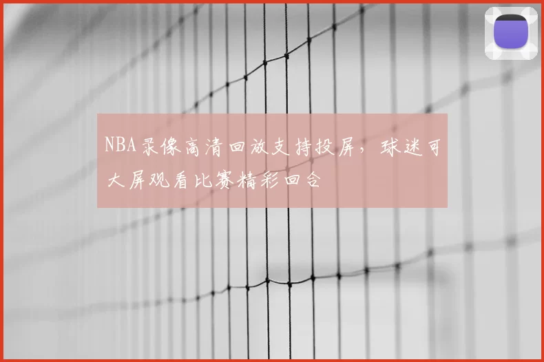 NBA录像高清回放支持投屏，球迷可大屏观看比赛精彩回合