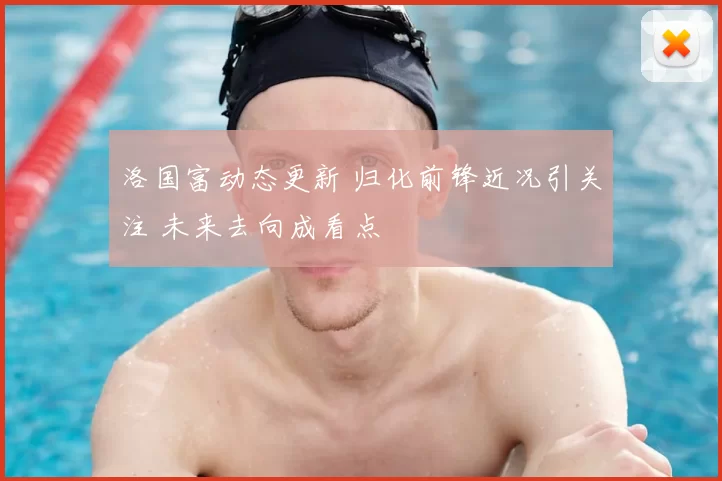 洛国富动态更新 归化前锋近况引关注 未来去向成看点