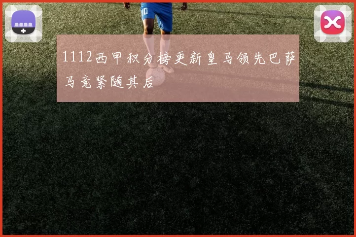 1112西甲积分榜更新皇马领先巴萨马竞紧随其后