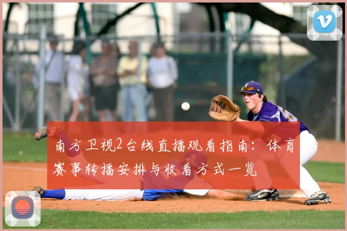 南方卫视2台线直播观看指南：体育赛事转播安排与收看方式一览