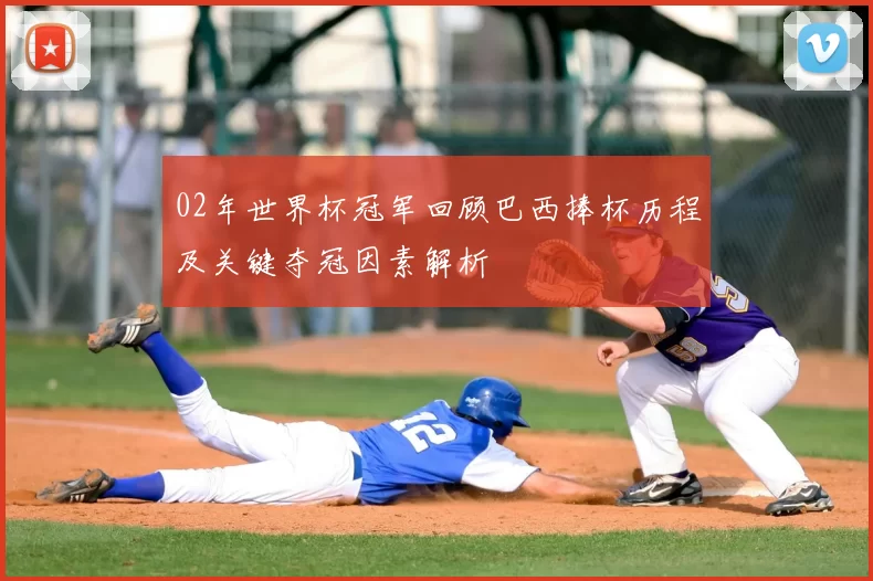 02年世界杯冠军回顾巴西捧杯历程及关键夺冠因素解析