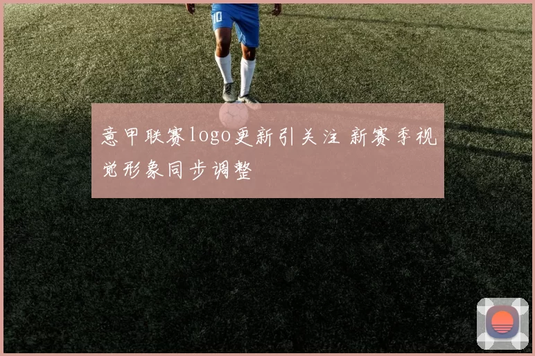 意甲联赛logo更新引关注 新赛季视觉形象同步调整