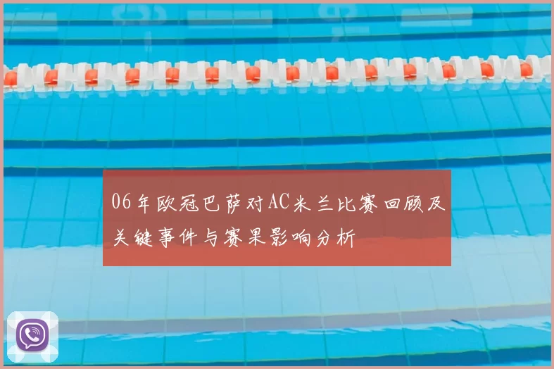 06年欧冠巴萨对AC米兰比赛回顾及关键事件与赛果影响分析