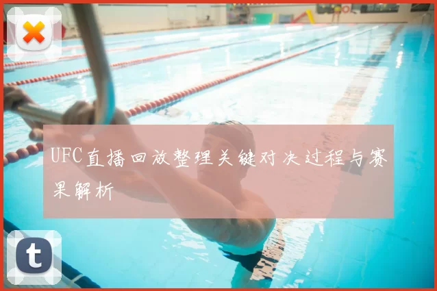 UFC直播回放整理关键对决过程与赛果解析