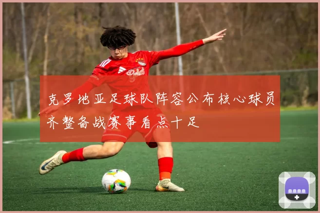 克罗地亚足球队阵容公布核心球员齐整备战赛事看点十足