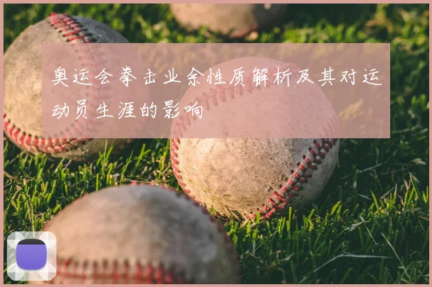 奥运会拳击业余性质解析及其对运动员生涯的影响