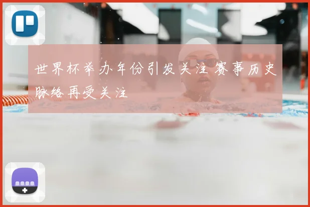 世界杯举办年份引发关注 赛事历史脉络再受关注