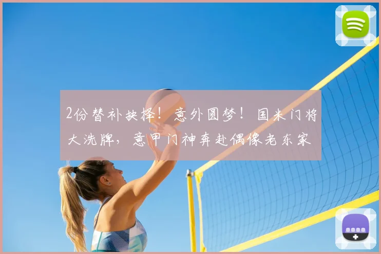2份替补抉择！意外圆梦！国米门将大洗牌，意甲门神奔赴偶像老东家！_普罗维德尔_索默_拉齐奥