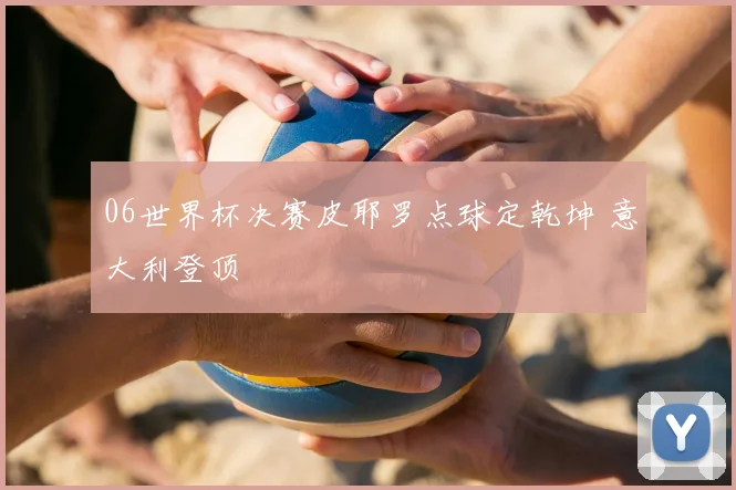 06世界杯决赛皮耶罗点球定乾坤 意大利登顶