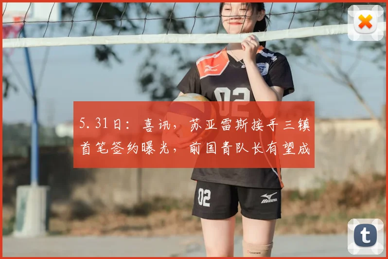 5.31日：喜讯，苏亚雷斯接手三镇首笔签约曝光，前国青队长有望成贺惯新搭档_山东泰山_中卫_进攻