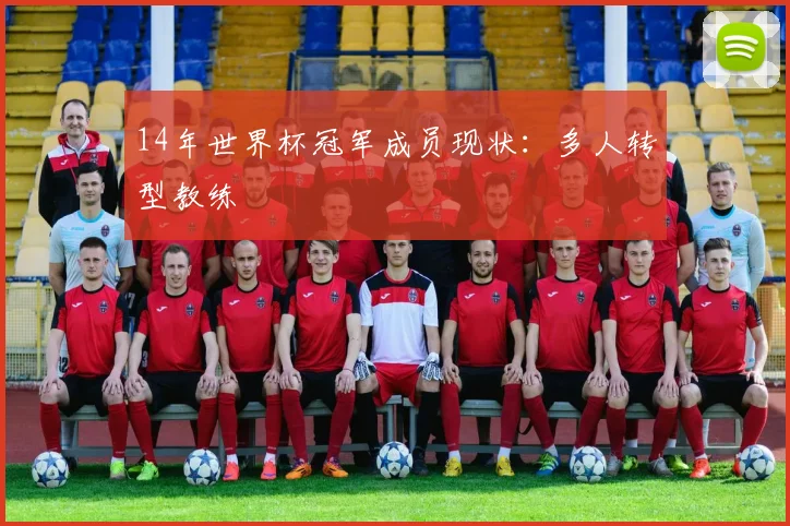 14年世界杯冠军成员现状:多人转型教练