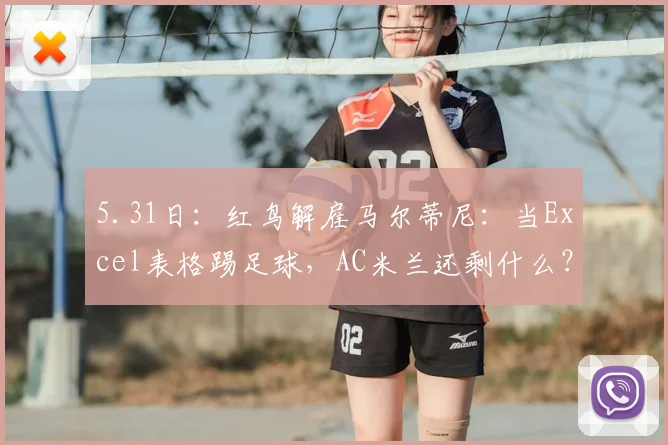 5.31日：红鸟解雇马尔蒂尼：当Excel表格踢足球，AC米兰还剩什么？_球员_管理_欧冠