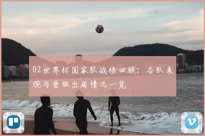02世界杯国家队战绩回顾:各队表现与晋级出局情况一览