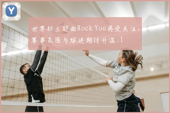 世界杯主题曲Rock You再受关注,赛事氛围与球迷期待升温_1