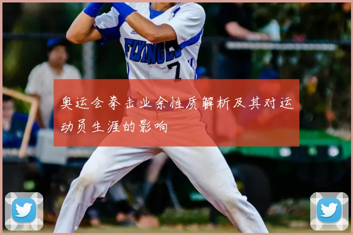 奥运会拳击业余性质解析及其对运动员生涯的影响