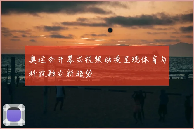 奥运会开幕式视频动漫呈现体育与科技融合新趋势